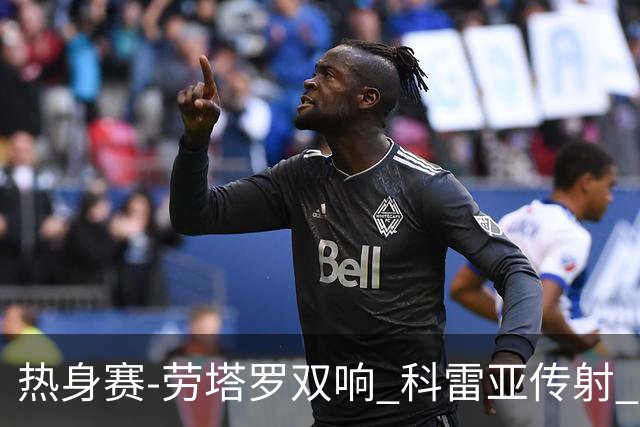 热身赛-劳塔罗双响 科雷亚传射 国际米兰4-1首胜